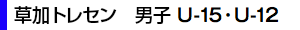 草加トレセン 男子 U-15・U-12