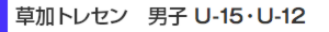 草加トレセン 男子 U-15・U-12