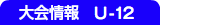 大会情報 U-12